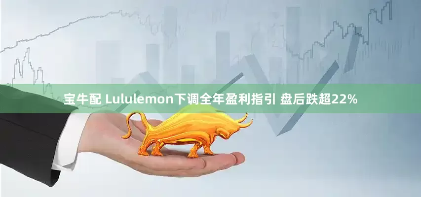 宝牛配 Lululemon下调全年盈利指引 盘后跌超22%