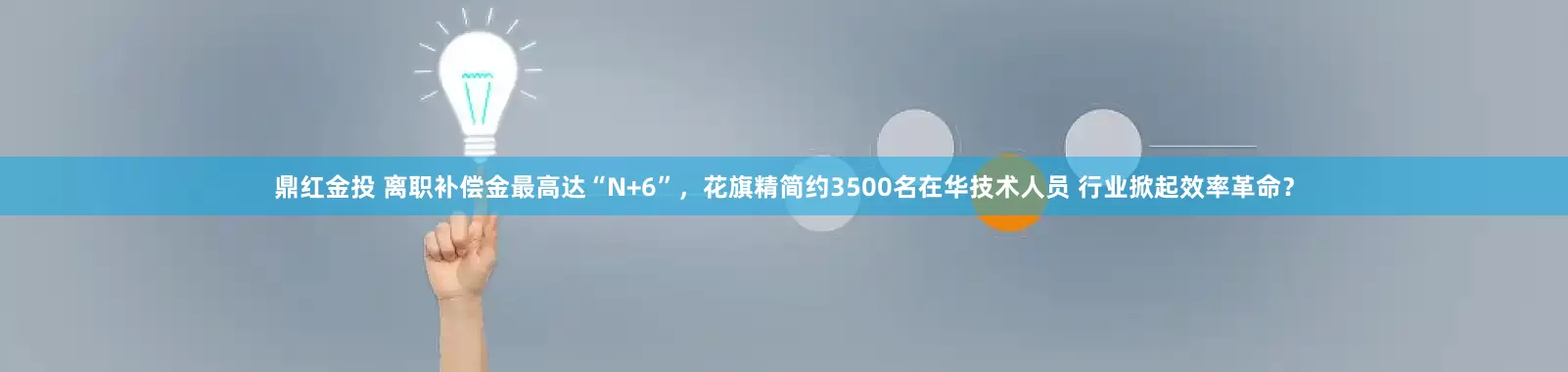 鼎红金投 离职补偿金最高达“N+6”，花旗精简约3500名在华技术人员 行业掀起效率革命？