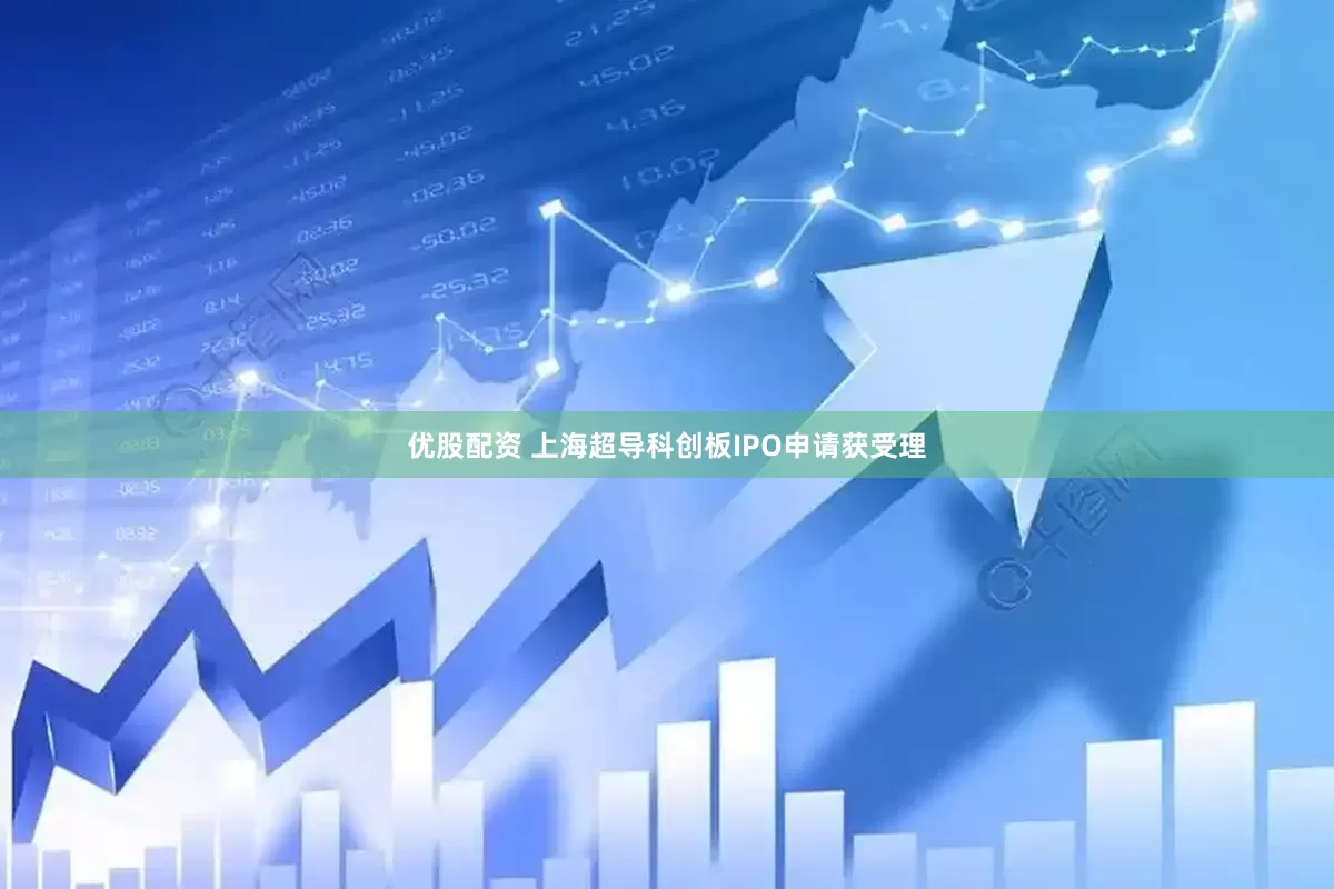优股配资 上海超导科创板IPO申请获受理