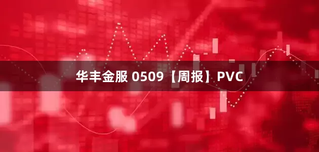 华丰金服 0509【周报】PVC