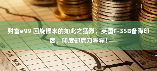 财富e99 回旋镖来的如此之猛烈，英国F-35B备降印度，印度却磨刀霍霍！