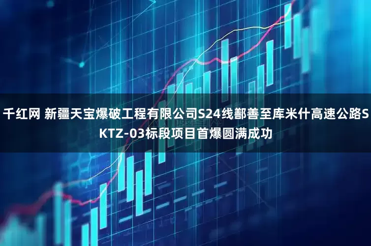 千红网 新疆天宝爆破工程有限公司S24线鄯善至库米什高速公路SKTZ-03标段项目首爆圆满成功