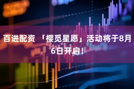 百进配资 「樱觅星愿」活动将于8月6日开启！