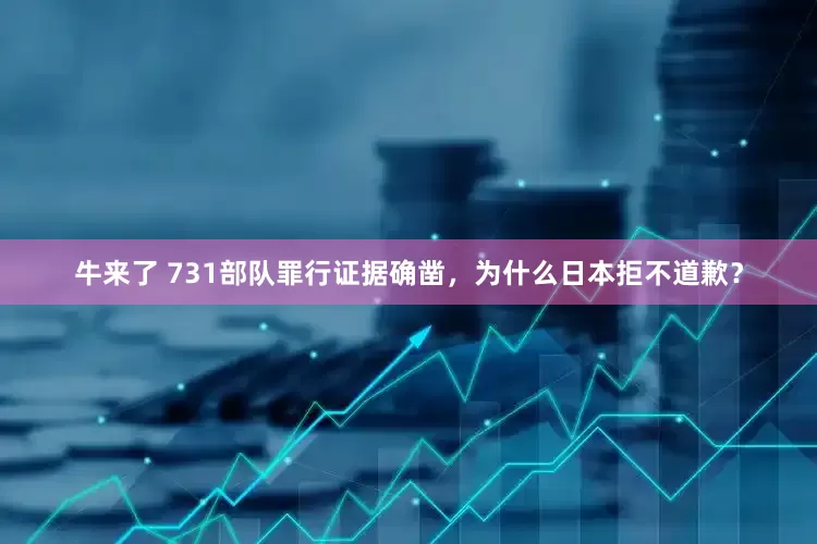 牛来了 731部队罪行证据确凿，为什么日本拒不道歉？