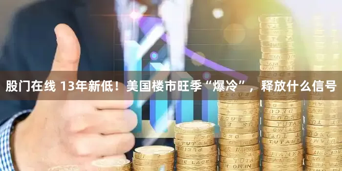 股门在线 13年新低！美国楼市旺季“爆冷”，释放什么信号