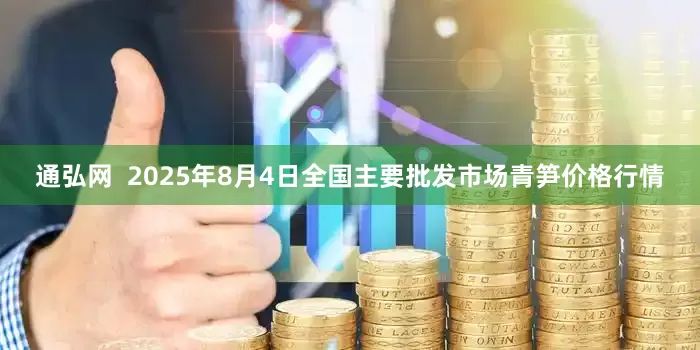 通弘网  2025年8月4日全国主要批发市场青笋价格行情