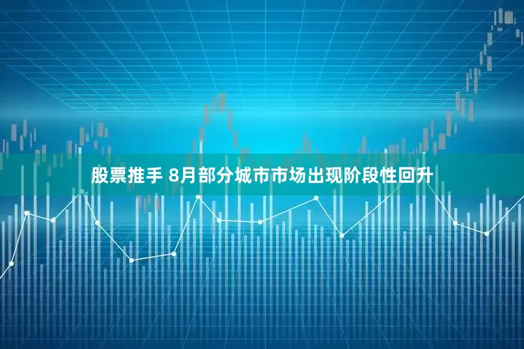 股票推手 8月部分城市市场出现阶段性回升
