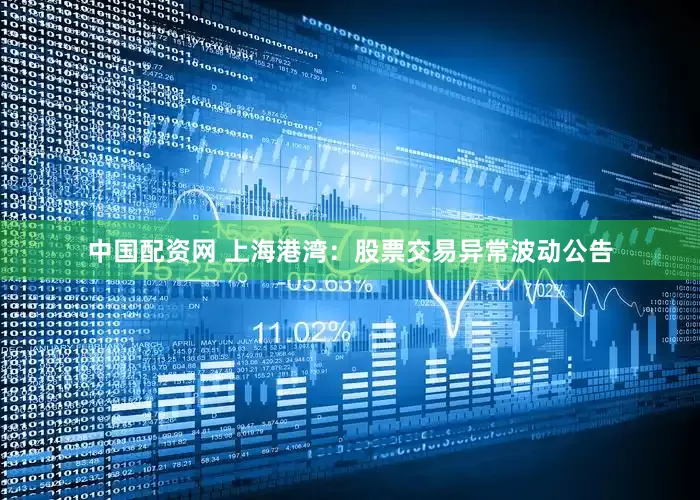 中国配资网 上海港湾：股票交易异常波动公告