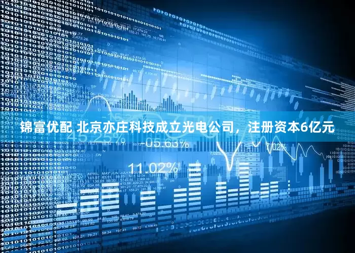 锦富优配 北京亦庄科技成立光电公司，注册资本6亿元