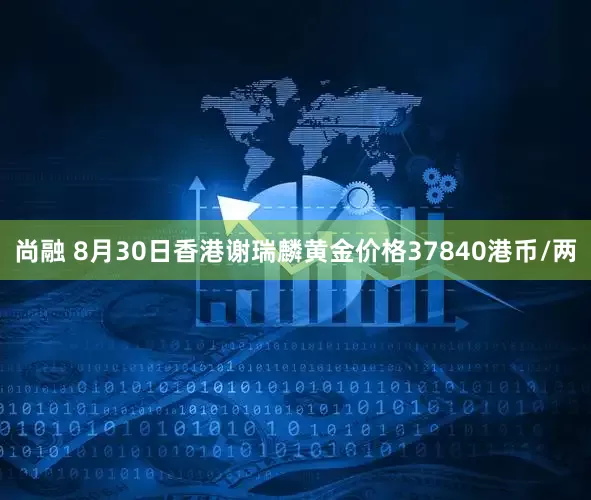 尚融 8月30日香港谢瑞麟黄金价格37840港币/两