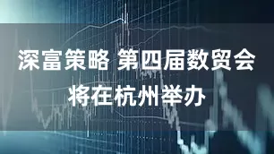 深富策略 第四届数贸会将在杭州举办
