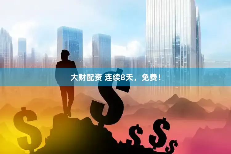 大财配资 连续8天，免费！