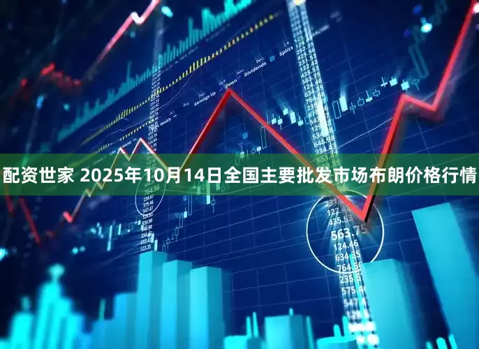 配资世家 2025年10月14日全国主要批发市场布朗价格行情