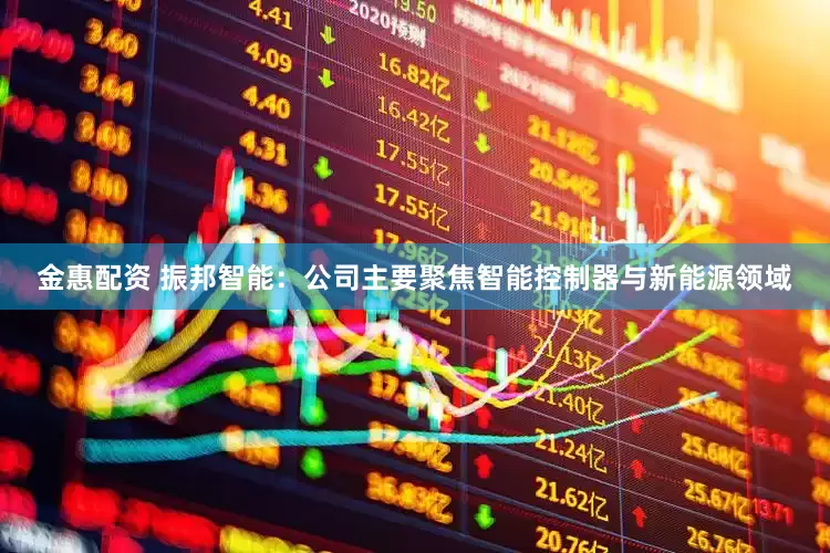 金惠配资 振邦智能：公司主要聚焦智能控制器与新能源领域