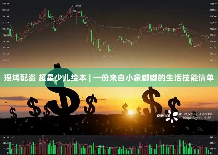 瑶鸿配资 超星少儿绘本 | 一份来自小象嘟嘟的生活技能清单