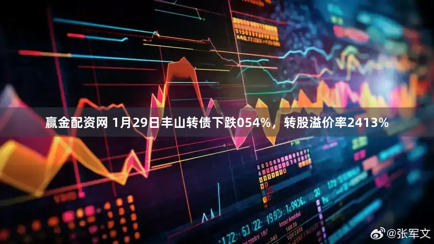 赢金配资网 1月29日丰山转债下跌054%，转股溢价率2413%