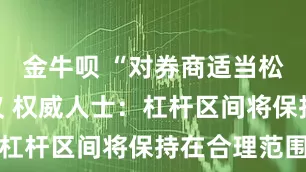 金牛呗 “对券商适当松绑”引热议 权威人士：杠杆区间将保持在合理范围