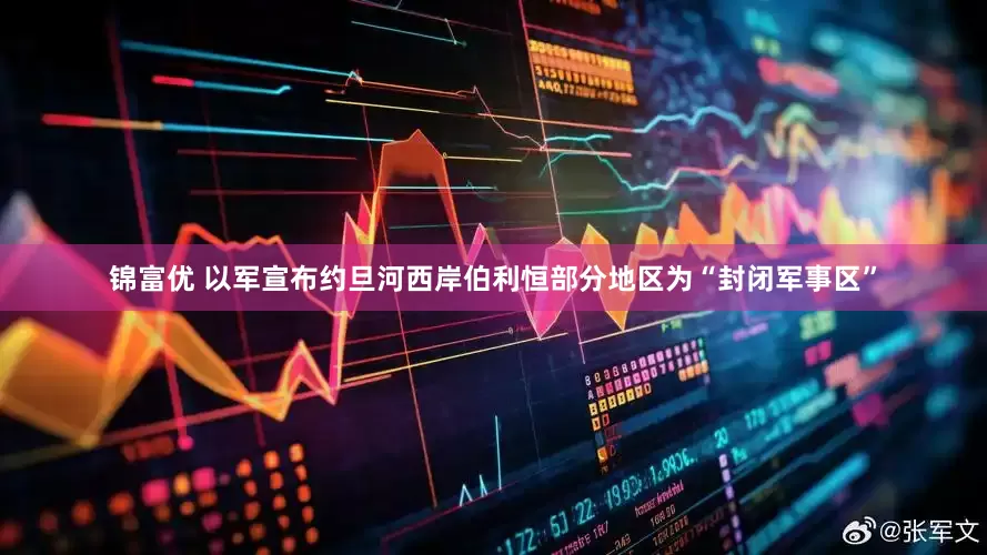 锦富优 以军宣布约旦河西岸伯利恒部分地区为“封闭军事区”
