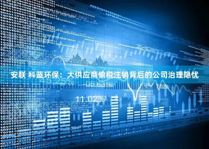 安联 科蓝环保：大供应商偷税注销背后的公司治理隐忧