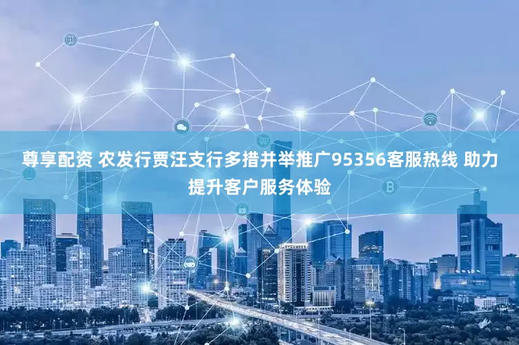 尊享配资 农发行贾汪支行多措并举推广95356客服热线 助力提升客户服务体验